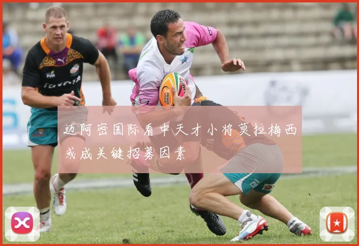 迈阿密国际看中天才小将莫拉梅西或成关键招募因素