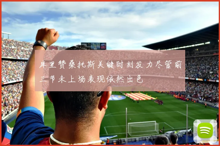 库里赞桑托斯关键时刻发力尽管前三节未上场表现依然出色