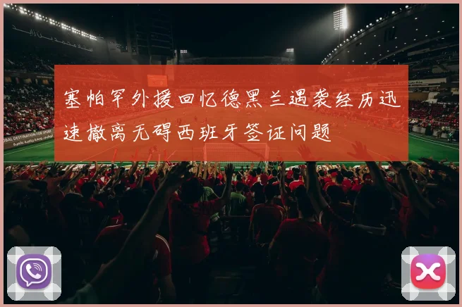 塞帕罕外援回忆德黑兰遇袭经历迅速撤离无碍西班牙签证问题