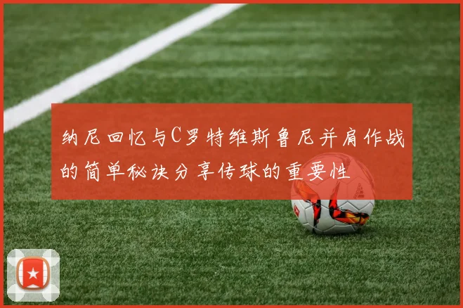 纳尼回忆与C罗特维斯鲁尼并肩作战的简单秘诀分享传球的重要性