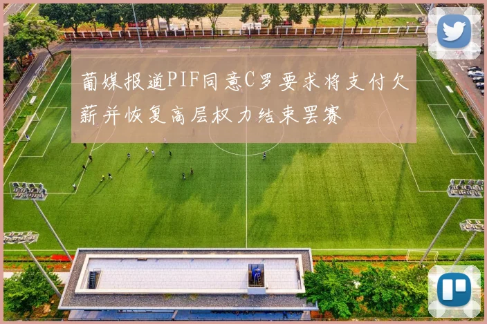 葡媒报道PIF同意C罗要求将支付欠薪并恢复高层权力结束罢赛