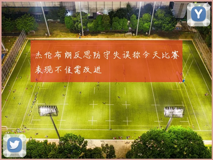 杰伦布朗反思防守失误称今天比赛表现不佳需改进