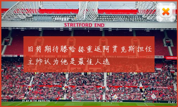 旧将期待滕哈赫重返阿贾克斯担任主帅认为他是最佳人选