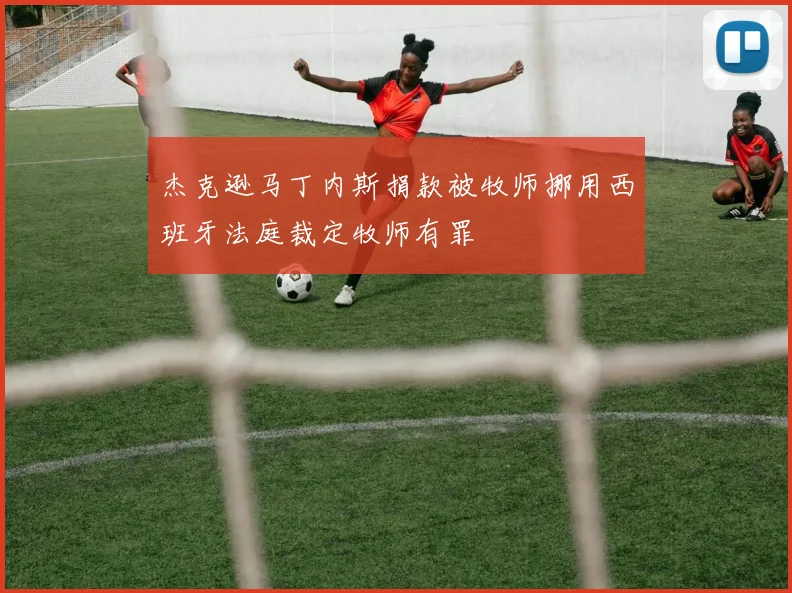 杰克逊马丁内斯捐款被牧师挪用西班牙法庭裁定牧师有罪