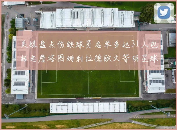 美媒盘点伤缺球员名单多达31人包括老詹塔图姆利拉德欧文等明星球员