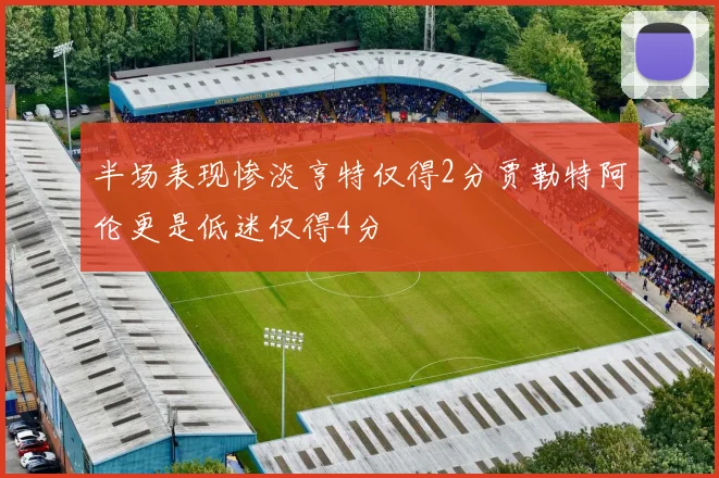 半场表现惨淡亨特仅得2分贾勒特阿伦更是低迷仅得4分