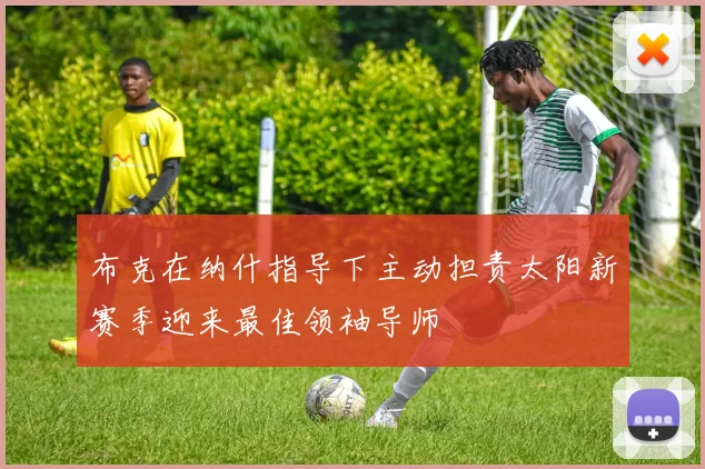 布克在纳什指导下主动担责太阳新赛季迎来最佳领袖导师