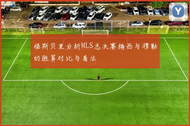 福斯贝里分析MLS总决赛梅西与穆勒的胜算对比与看法