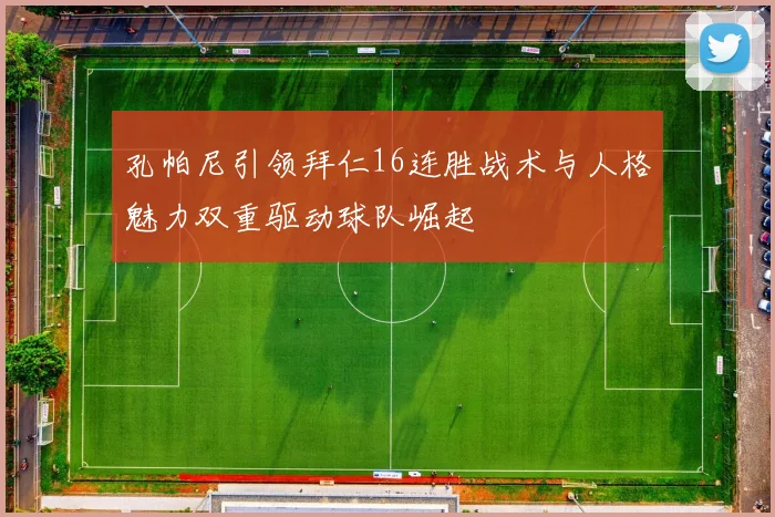 孔帕尼引领拜仁16连胜战术与人格魅力双重驱动球队崛起