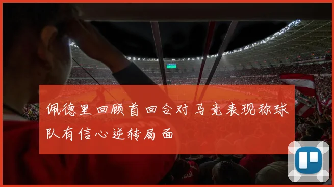 佩德里回顾首回合对马竞表现称球队有信心逆转局面