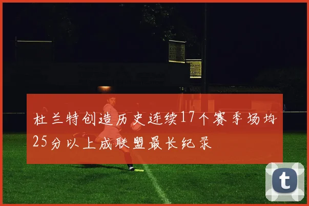 杜兰特创造历史连续17个赛季场均25分以上成联盟最长纪录