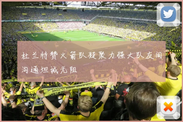杜兰特赞火箭队凝聚力强大队友间沟通坦诚无阻