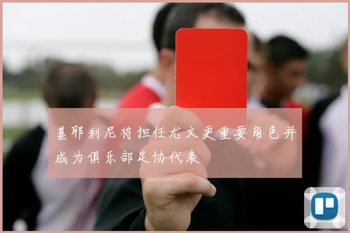 基耶利尼将担任尤文更重要角色并成为俱乐部足协代表