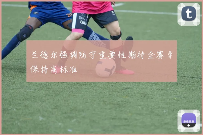 兰德尔强调防守重要性期待全赛季保持高标准