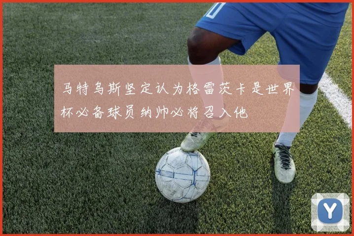 马特乌斯坚定认为格雷茨卡是世界杯必备球员纳帅必将召入他